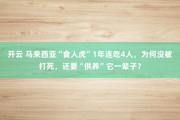 开云 马来西亚“食人虎”1年连吃4人，为何没被打死，还要“供养”它一辈子？