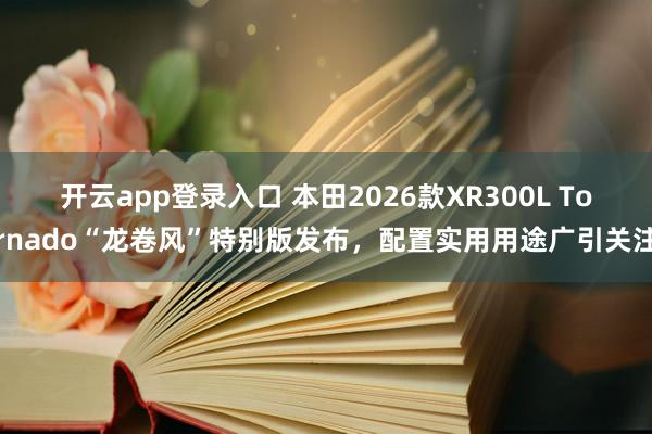 开云app登录入口 本田2026款XR300L Tornado“龙卷风”特别版发布,配置实用用途广引关注