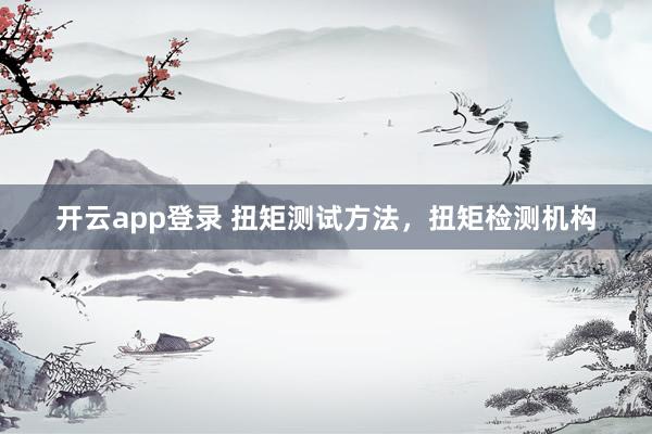 开云app登录 扭矩测试方法,扭矩检测机构