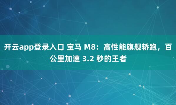 开云app登录入口 宝马 M8：高性能旗舰轿跑，百公里加速 3.2 秒的王者
