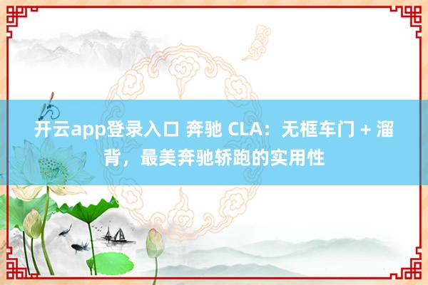 开云app登录入口 奔驰 CLA：无框车门 + 溜背，最美奔驰轿跑的实用性