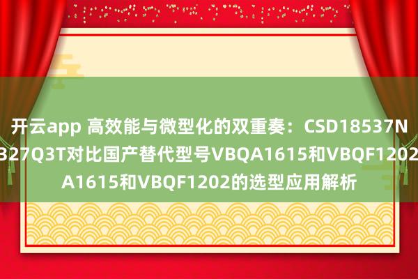 开云app 高效能与微型化的双重奏：CSD18537NQ5AT与CSD16327Q3T对比国产替代型号VBQA1615和VBQF1202的选型应用解析
