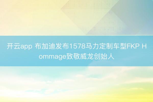 开云app 布加迪发布1578马力定制车型FKP Hommage致敬威龙创始人