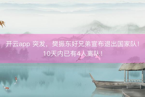 开云app 突发,樊振东好兄弟宣布退出国家队!10天内已有4人离队!