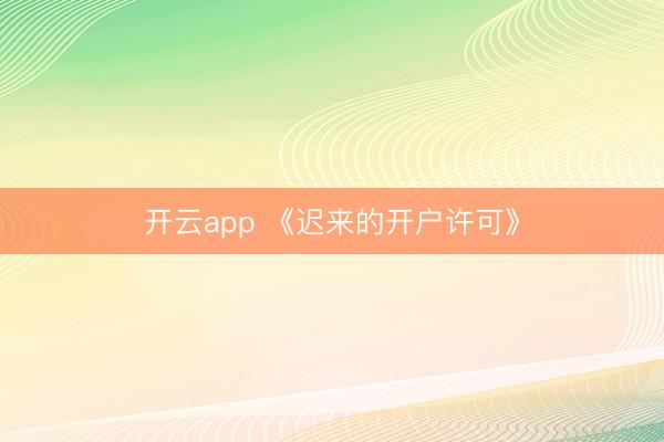 开云app 《迟来的开户许可》