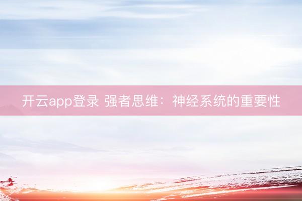 开云app登录 强者思维：神经系统的重要性