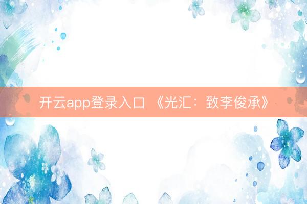 开云app登录入口 《光汇：致李俊承》