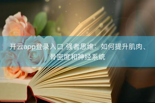 开云app登录入口 强者思维：如何提升肌肉、骨密度和神经系统