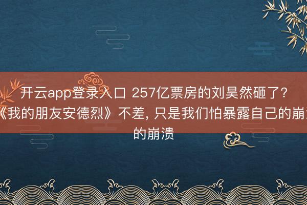 开云app登录入口 257亿票房的刘昊然砸了? 《我的朋友安德烈》不差， 只是我们怕暴露自己的崩溃