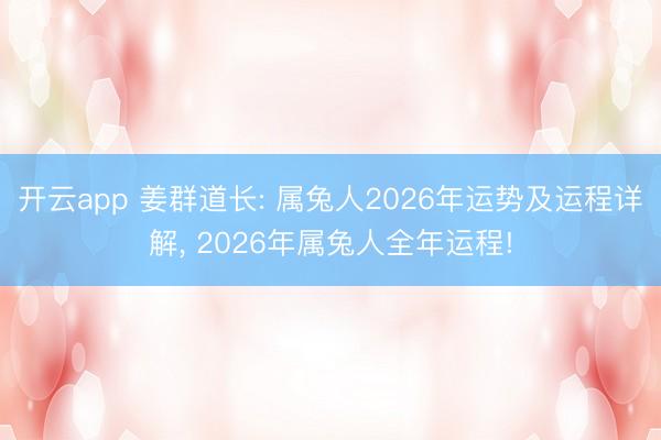 开云app 姜群道长: 属兔人2026年运势及运程详解, 2026年属兔人全年运程!