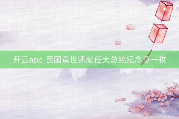 开云app 民国袁世凯就任大总统纪念章一枚