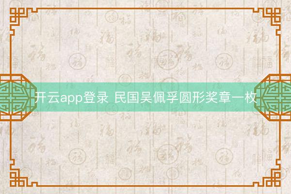 开云app登录 民国吴佩孚圆形奖章一枚