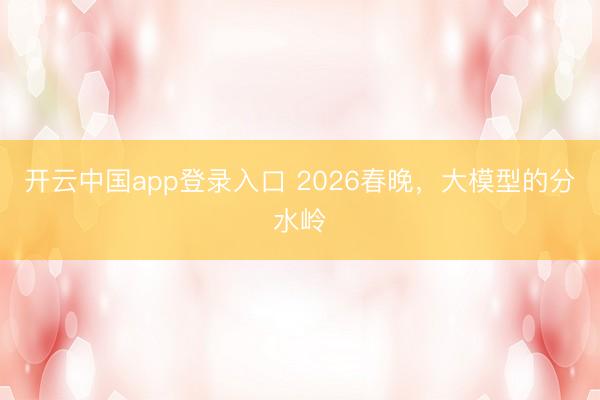 开云中国app登录入口 2026春晚,大模型的分水岭