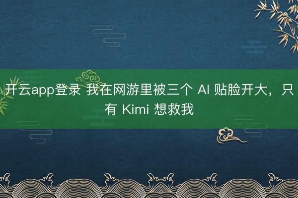 开云app登录 我在网游里被三个 AI 贴脸开大，只有 Kimi 想救我