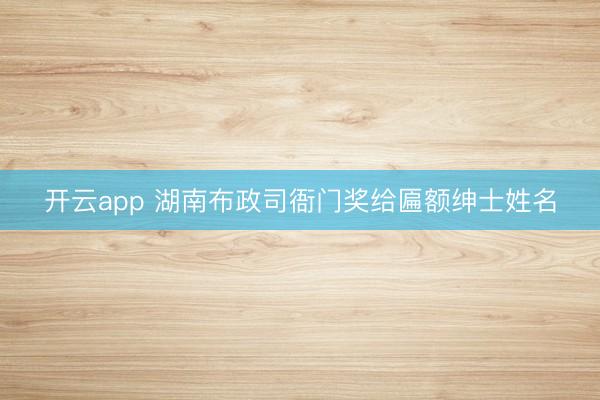 开云app 湖南布政司衙门奖给匾额绅士姓名