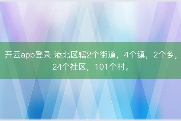 开云app登录 港北区辖2个街道，4个镇，2个乡，24个社区，<a href=