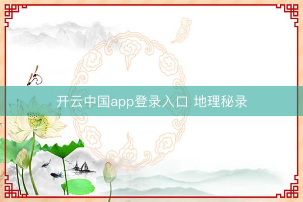 开云中国app登录入口 地理秘录
