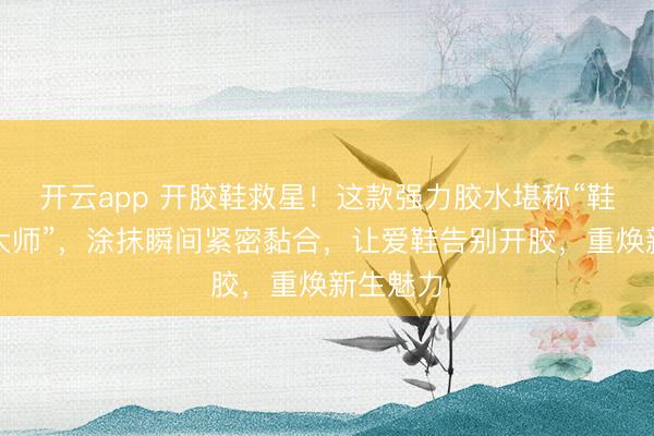 开云app 开胶鞋救星！这款强力胶水堪称“鞋界修复大师”，涂抹瞬间紧密黏合，让爱鞋告别开胶，重焕新生魅力