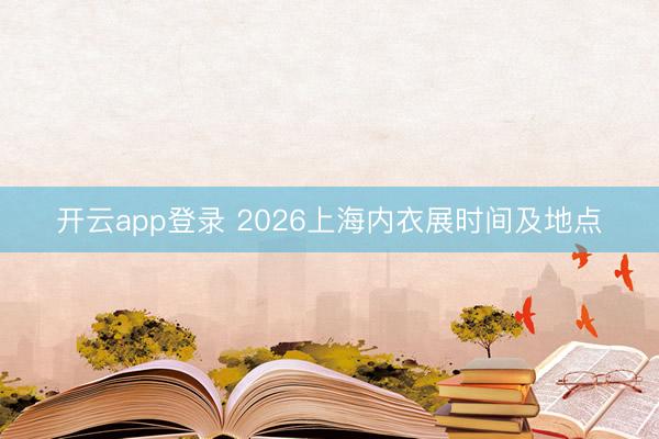 开云app登录 2026上海内衣展时间及地点