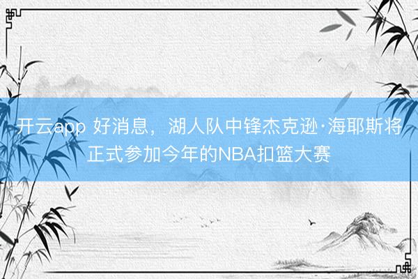 开云app 好消息，湖人队中锋杰克逊·海耶斯将正式参加今年的NBA扣篮大赛