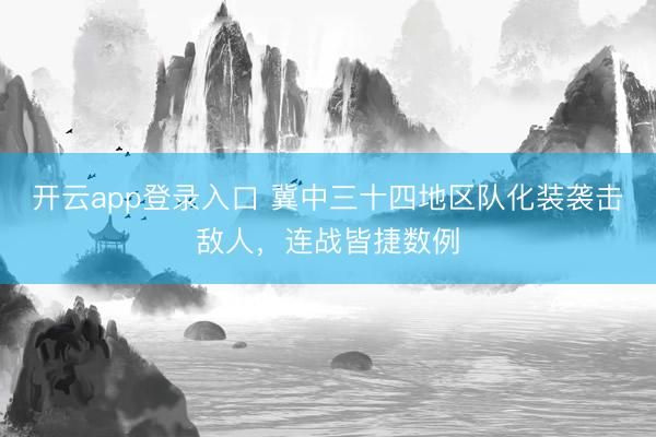 开云app登录入口 冀中三十四地区队化装袭击敌人,连战皆捷数例