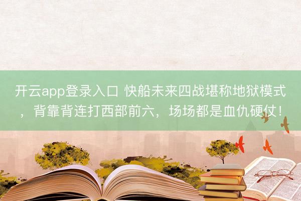 开云app登录入口 快船未来四战堪称地狱模式，背靠背连打西部前六，场场都是血仇硬仗！