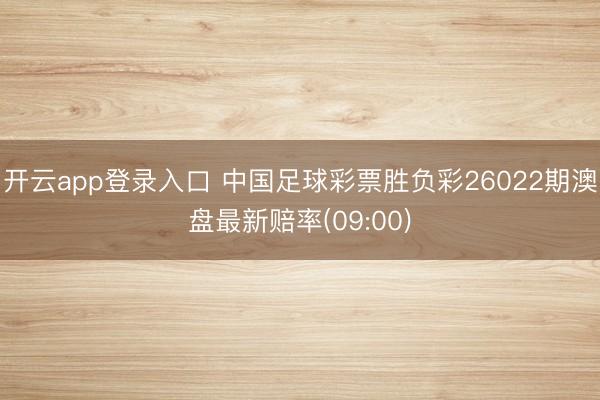 开云app登录入口 中国足球彩票胜负彩26022期澳盘最新赔率(09:00)