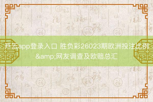 开云app登录入口 胜负彩26023期欧洲投注比例&网友调查及欧赔总汇