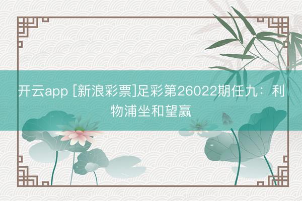 开云app [新浪彩票]足彩第26022期任九：利物浦坐和望赢