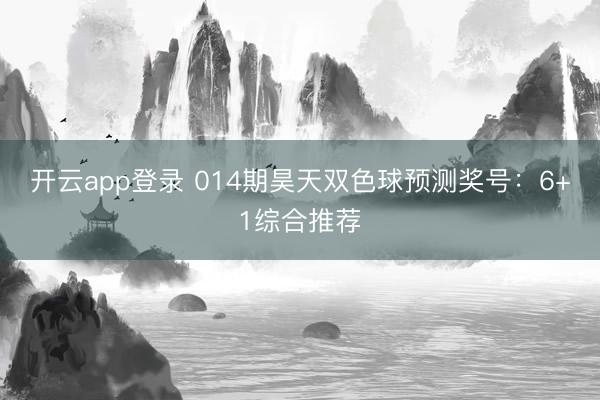 开云app登录 014期昊天双色球预测奖号：6+1综合推荐