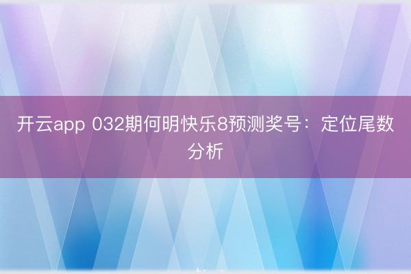 开云app 032期何明快乐8预测奖号：定位尾数分析