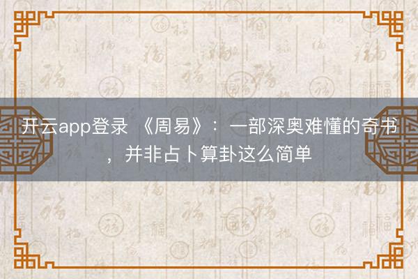 开云app登录 《周易》：一部深奥难懂的奇书，并非占卜算卦这么简单