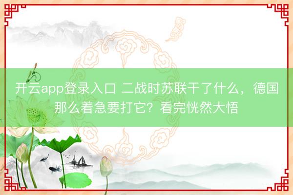 开云app登录入口 二战时苏联干了什么，德国那么着急要打它？看完恍然大悟