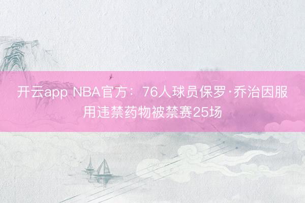开云app NBA官方：76人球员保罗·乔治因服用违禁药物被禁赛25场