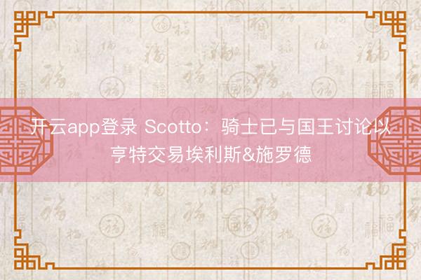 开云app登录 Scotto：骑士已与国王讨论以亨特交易埃利斯&施罗德