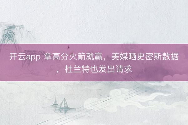 开云app 拿高分火箭就赢,美媒晒史密斯数据,杜兰特也发出请求