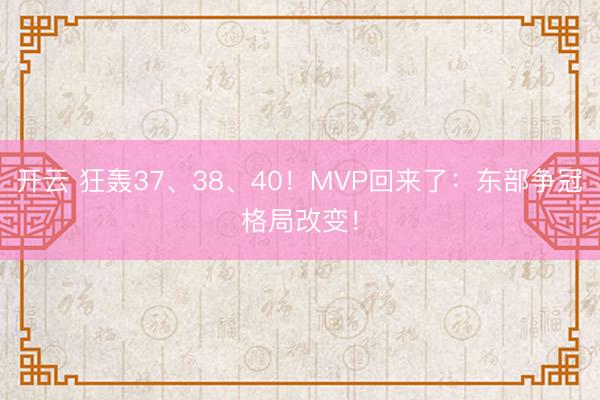 开云 狂轰37、38、40!MVP回来了:东部争冠格局改变!