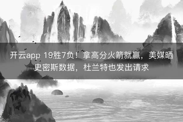 开云app 19胜7负！拿高分火箭就赢，美媒晒史密斯数据，杜兰特也发出请求