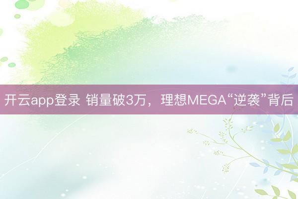 开云app登录 销量破3万，理想MEGA“逆袭”背后