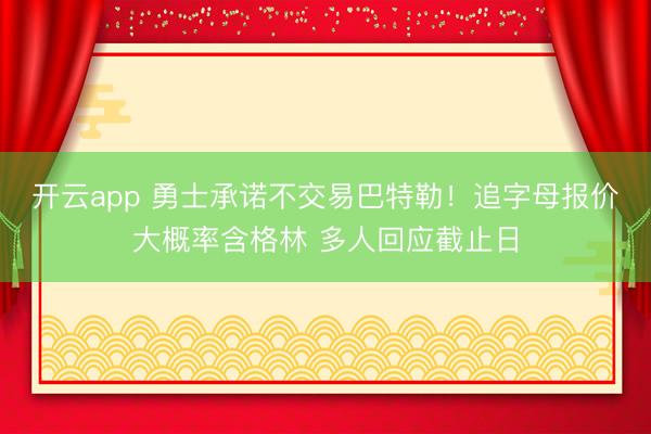 开云app 勇士承诺不交易巴特勒！追字母报价大概率含格林 多人回应截止日