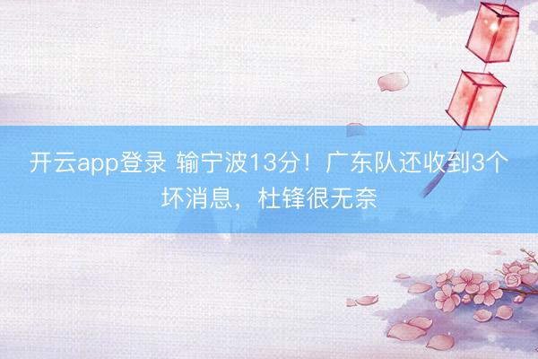 开云app登录 输宁波13分！广东队还收到3个坏消息，杜锋很无奈