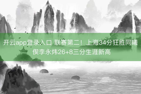 开云app登录入口 联赛第二！上海34分狂胜同曦 偰李永炜26+8三分生涯新高