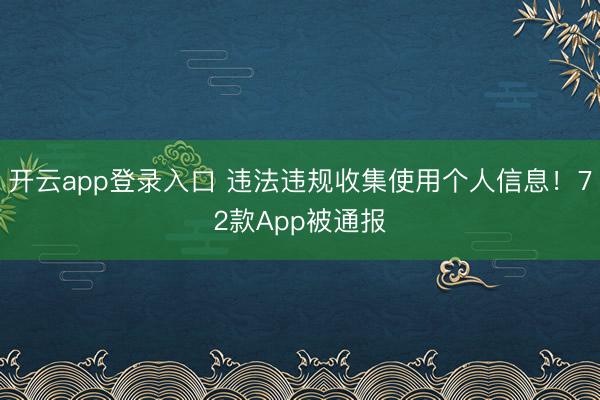 开云app登录入口 违法违规收集使用个人信息！72款App被通报