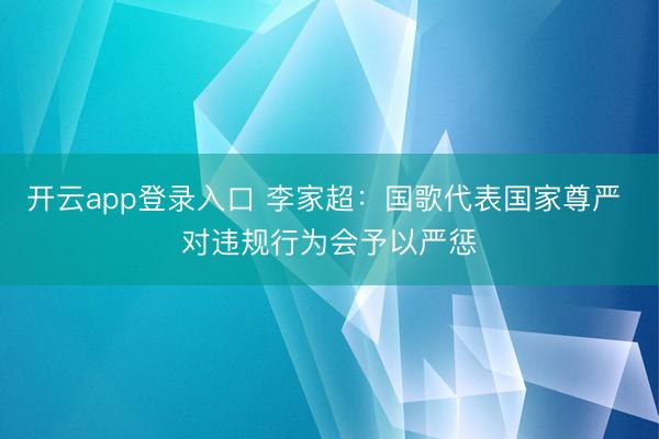 开云app登录入口 李家超：国歌代表国家尊严 对违规行为会予以严惩