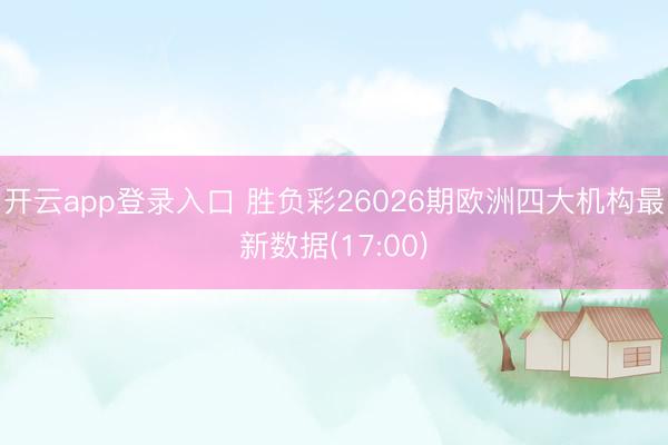 开云app登录入口 胜负彩26026期欧洲四大机构最新数据(17:00)