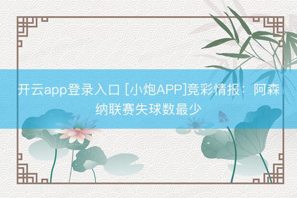 开云app登录入口 [小炮APP]竞彩情报：阿森纳联赛失球数最少