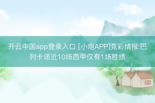 开云中国app登录入口 [小炮APP]竞彩情报:巴列卡诺近10场西甲仅有1场胜绩