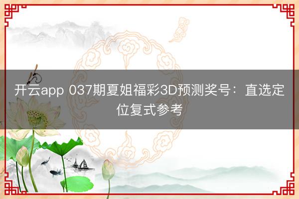 开云app 037期夏姐福彩3D预测奖号：直选定位复式参考