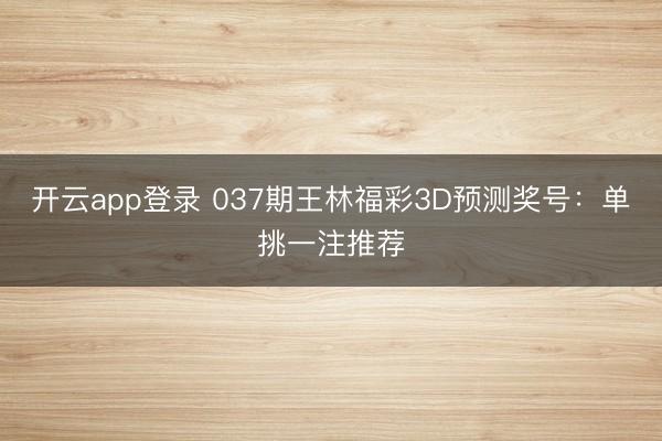 开云app登录 037期王林福彩3D预测奖号：单挑一注推荐