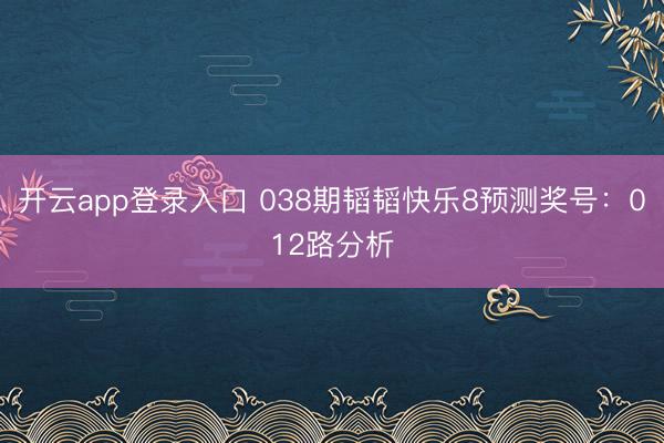 开云app登录入口 038期韬韬快乐8预测奖号:012路分析
